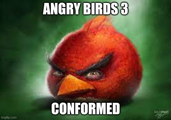 Not real | ANGRY BIRDS 3; CONFORMED | image tagged in realistic red angry birds | made w/ Imgflip meme maker