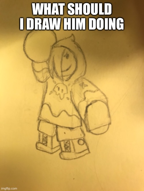 WHAT SHOULD I DRAW HIM DOING | made w/ Imgflip meme maker
