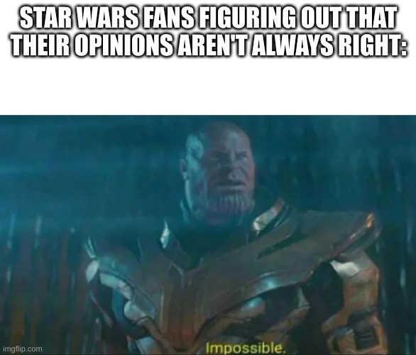 Trust me, I'm one of them. | STAR WARS FANS FIGURING OUT THAT THEIR OPINIONS AREN'T ALWAYS RIGHT: | image tagged in thanos impossible,star wars | made w/ Imgflip meme maker