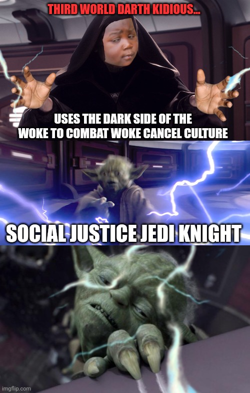 Darth kidious uses dark side of the woke to combat woke cancel culture |  THIRD WORLD DARTH KIDIOUS... USES THE DARK SIDE OF THE WOKE TO COMBAT WOKE CANCEL CULTURE; SOCIAL JUSTICE JEDI KNIGHT | image tagged in woke,cancel culture,racism,third world skeptical kid,imgflip | made w/ Imgflip meme maker