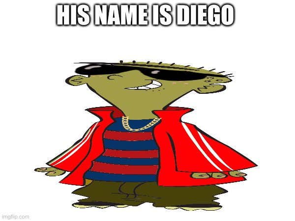 his name | HIS NAME IS DIEGO | image tagged in memes,funny,funny memes | made w/ Imgflip meme maker