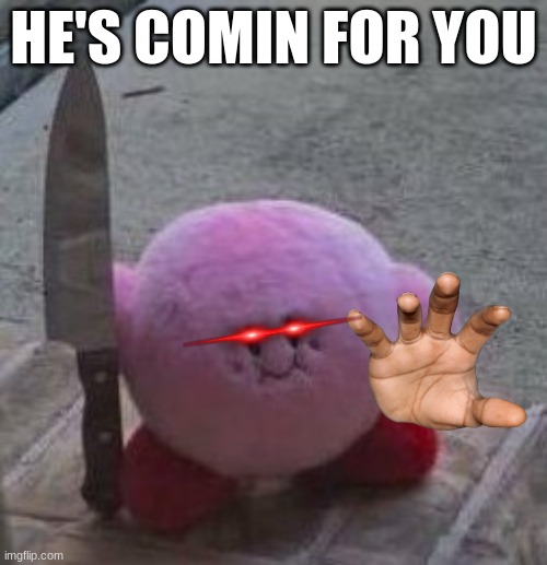 creepy kirby | HE'S COMIN FOR YOU | image tagged in creepy kirby | made w/ Imgflip meme maker