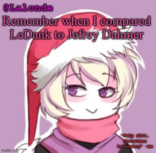 Lalonde Christmas Temp | Remember when I compared LeDank to Jefrey Dahmer | image tagged in lalonde christmas temp | made w/ Imgflip meme maker