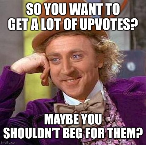 No more upvote begging | SO YOU WANT TO GET A LOT OF UPVOTES? MAYBE YOU SHOULDN’T BEG FOR THEM? | image tagged in memes,creepy condescending wonka | made w/ Imgflip meme maker