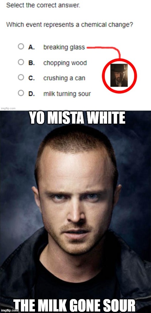 YO MISTA WHITE; THE MILK GONE SOUR | image tagged in jesse pinkman | made w/ Imgflip meme maker
