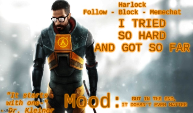 I HAD TO FALL TO LOSE IT ALL | I TRIED SO HARD AND GOT SO FAR; BUT IN THE END, IT DOESN'T EVEN MATTER | image tagged in harlock's hl2 temp | made w/ Imgflip meme maker