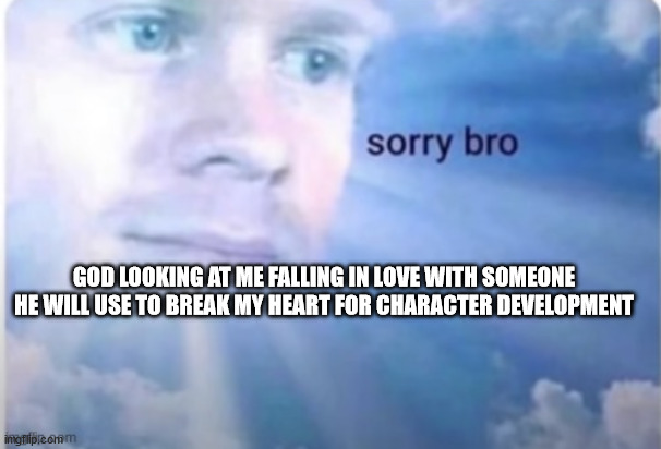 R.I.P | GOD LOOKING AT ME FALLING IN LOVE WITH SOMEONE HE WILL USE TO BREAK MY HEART FOR CHARACTER DEVELOPMENT | image tagged in sorry bro | made w/ Imgflip meme maker