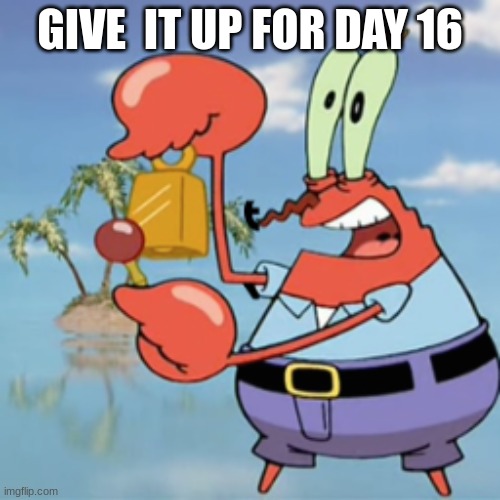 Give it up for day 16 | GIVE  IT UP FOR DAY 16 | image tagged in give it up for day 16 | made w/ Imgflip meme maker