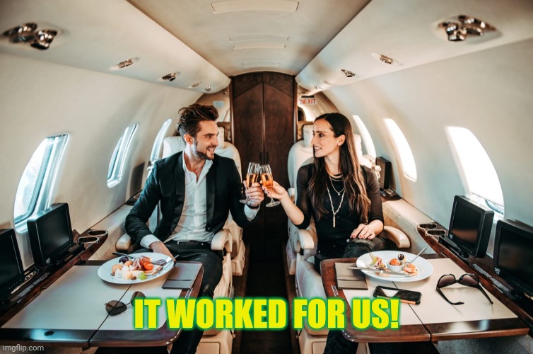 Rich People on jet | IT WORKED FOR US! | image tagged in rich people on jet | made w/ Imgflip meme maker