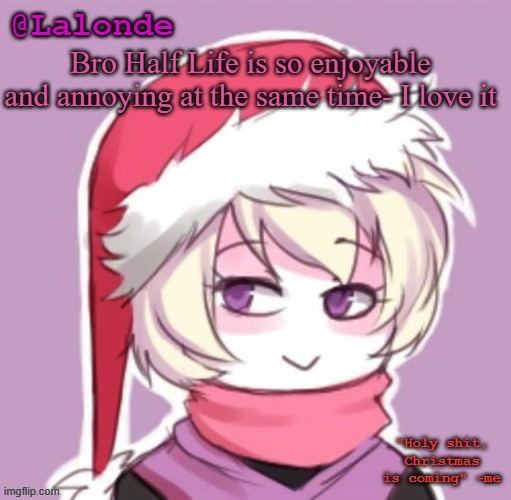 Lalonde Christmas Temp | Bro Half Life is so enjoyable and annoying at the same time- I love it | image tagged in lalonde christmas temp | made w/ Imgflip meme maker