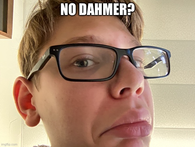 NO DAHMER? | made w/ Imgflip meme maker