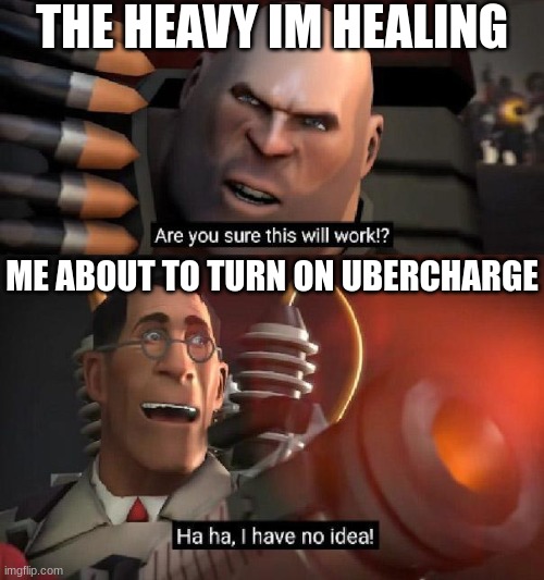 Are you sure this will work!? Ha ha,I have no idea | THE HEAVY IM HEALING; ME ABOUT TO TURN ON UBERCHARGE | image tagged in are you sure this will work ha ha i have no idea | made w/ Imgflip meme maker