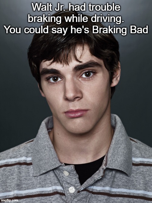 haha comedy | Walt Jr. had trouble braking while driving. You could say he's Braking Bad | image tagged in walter white jr | made w/ Imgflip meme maker