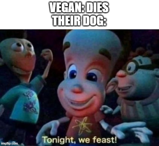 Tonight, we feast | VEGAN: DIES
THEIR DOG: | image tagged in tonight we feast | made w/ Imgflip meme maker