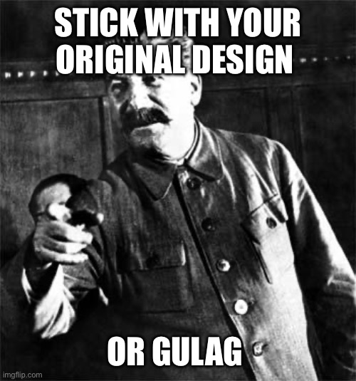 Stalin | STICK WITH YOUR ORIGINAL DESIGN OR GULAG | image tagged in stalin | made w/ Imgflip meme maker