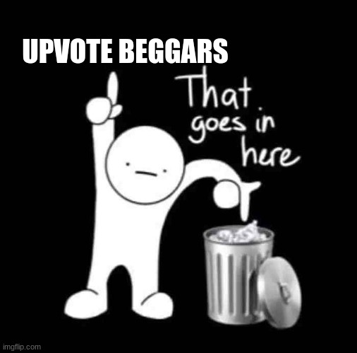 that goes in here | UPVOTE BEGGARS | image tagged in that goes in here | made w/ Imgflip meme maker