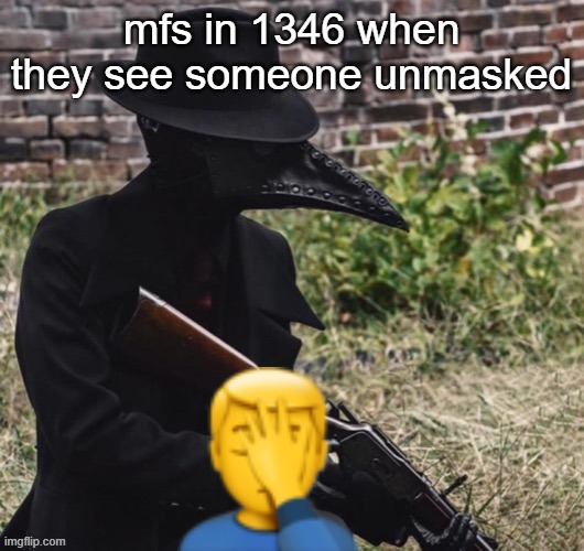 true | mfs in 1346 when they see someone unmasked | image tagged in black death | made w/ Imgflip meme maker