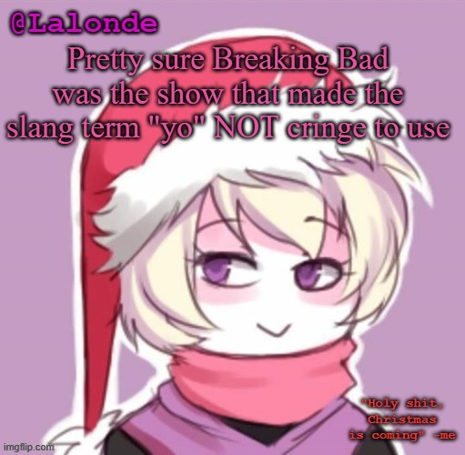 yo | Pretty sure Breaking Bad was the show that made the slang term "yo" NOT cringe to use | image tagged in lalonde christmas temp | made w/ Imgflip meme maker