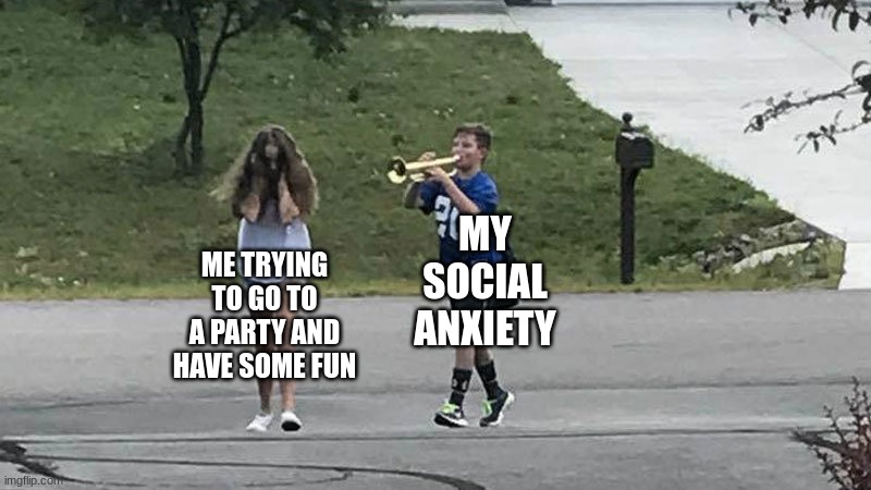 boy follows girl with trumpet | MY SOCIAL ANXIETY; ME TRYING TO GO TO A PARTY AND HAVE SOME FUN | image tagged in boy follows girl with trumpet | made w/ Imgflip meme maker