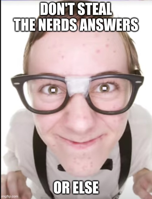 DON'T STEAL THE NERDS ANSWERS; OR ELSE | image tagged in scary harry | made w/ Imgflip meme maker