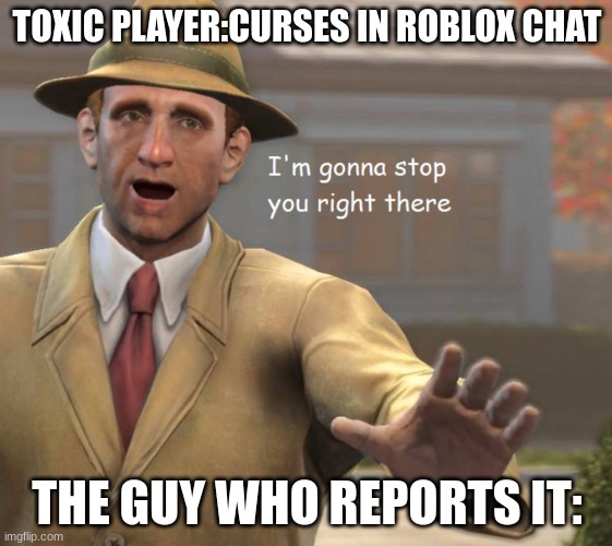 im gonna stop you right there |  TOXIC PLAYER:CURSES IN ROBLOX CHAT; THE GUY WHO REPORTS IT: | image tagged in im gonna stop you right there,weird stuff | made w/ Imgflip meme maker