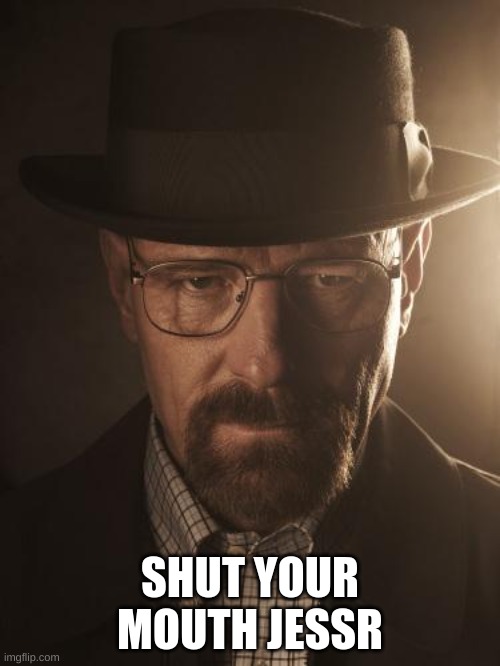 Walter White | SHUT YOUR MOUTH JESSR | image tagged in walter white | made w/ Imgflip meme maker
