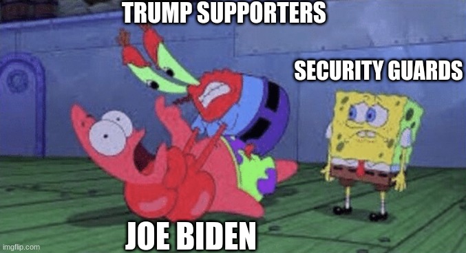 How it went down. | TRUMP SUPPORTERS; SECURITY GUARDS; JOE BIDEN | image tagged in mr krabs choking patrick | made w/ Imgflip meme maker