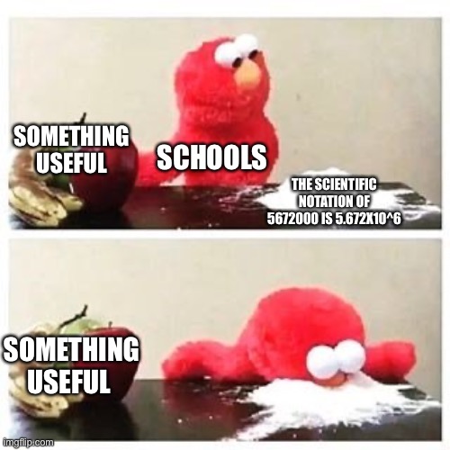 Useful | SOMETHING USEFUL; SCHOOLS; THE SCIENTIFIC NOTATION OF 5672000 IS 5.672X10^6; SOMETHING USEFUL; THE SCIENTIFIC NOTATION OF 5672000 IS 5.672X10^6 | image tagged in elmo cocaine | made w/ Imgflip meme maker