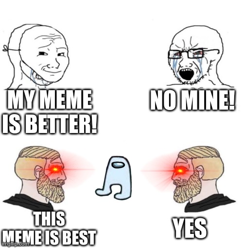 this meme is best | MY MEME IS BETTER! NO MINE! YES; THIS MEME IS BEST | image tagged in chad we know | made w/ Imgflip meme maker