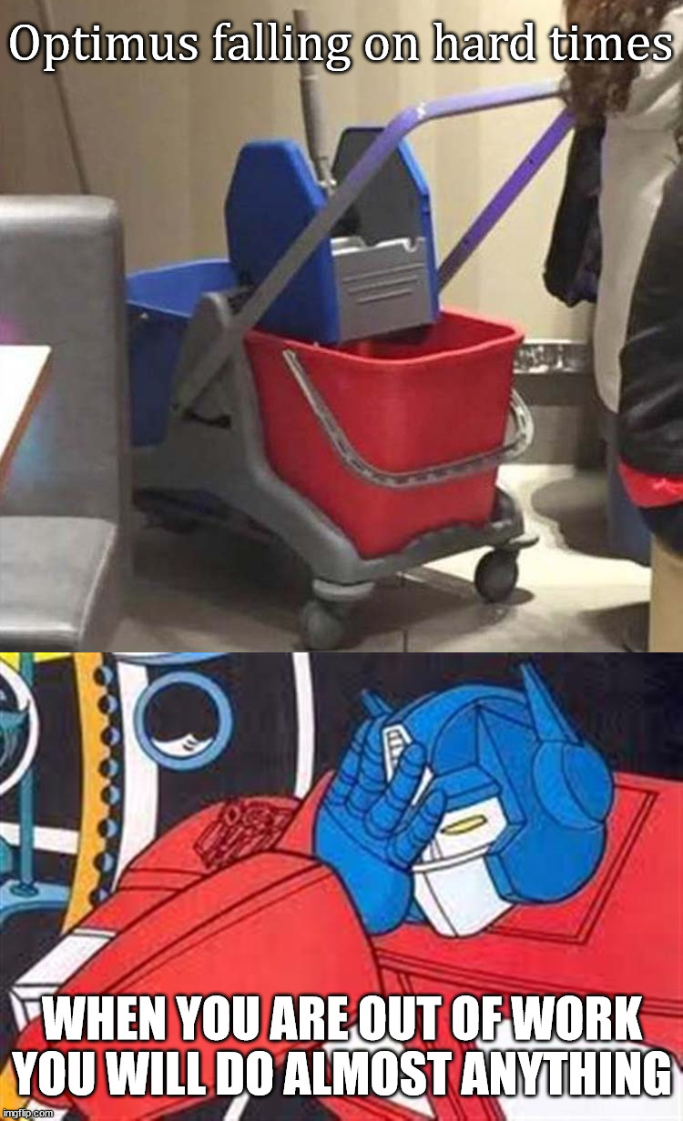 Taking any job to mop up |  Optimus falling on hard times; WHEN YOU ARE OUT OF WORK YOU WILL DO ALMOST ANYTHING | image tagged in optimus facepalm,optimus prime,mopping,jobs,hardworking guy | made w/ Imgflip meme maker