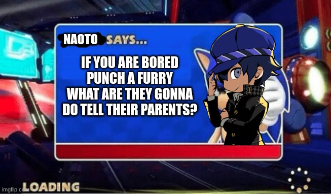 im starting to be on this side | NAOTO; IF YOU ARE BORED PUNCH A FURRY WHAT ARE THEY GONNA DO TELL THEIR PARENTS? | image tagged in sonic says | made w/ Imgflip meme maker