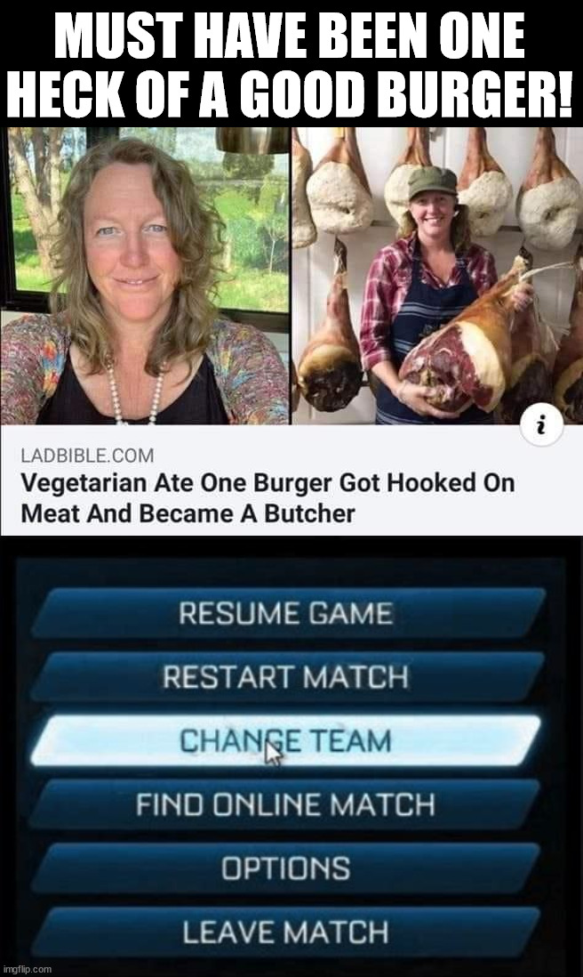 Wow, I want to know where she ate. | MUST HAVE BEEN ONE HECK OF A GOOD BURGER! | image tagged in change team,hamburger,too good,awesome,vegetarian | made w/ Imgflip meme maker