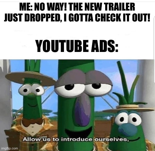 They ruin your experience |  ME: NO WAY! THE NEW TRAILER JUST DROPPED, I GOTTA CHECK IT OUT! YOUTUBE ADS: | image tagged in allow us to introduce ourselves,youtube ads,memes,funny,funny memes | made w/ Imgflip meme maker