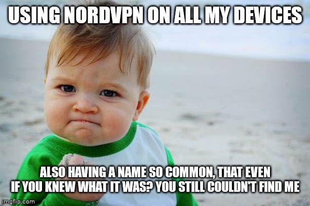 None of you can find me | USING NORDVPN ON ALL MY DEVICES; ALSO HAVING A NAME SO COMMON, THAT EVEN IF YOU KNEW WHAT IT WAS? YOU STILL COULDN'T FIND ME | image tagged in memes,success kid original | made w/ Imgflip meme maker