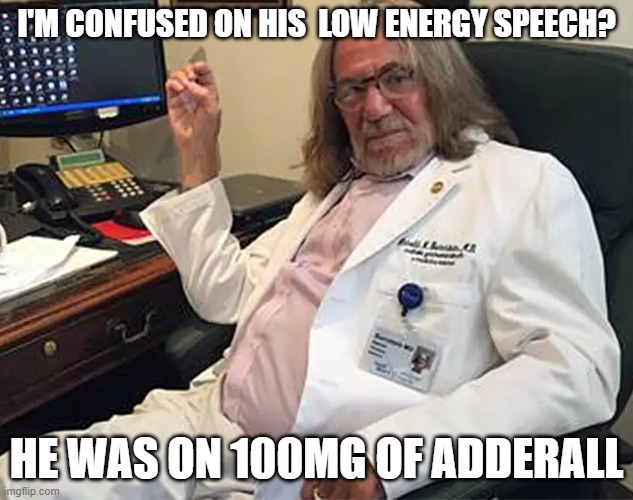 adderall dose based on 400#, boring speech, | I'M CONFUSED ON HIS  LOW ENERGY SPEECH? HE WAS ON 100MG OF ADDERALL | image tagged in trump doctor - harold bornstein - doctor feelgood | made w/ Imgflip meme maker