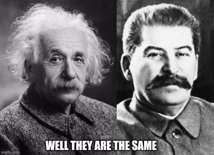 Crazy german guy vs papa Stalin |  WELL THEY ARE THE SAME | image tagged in smart einstein,joseph stalin,albert einstein,communism,adolf hitler,science | made w/ Imgflip meme maker