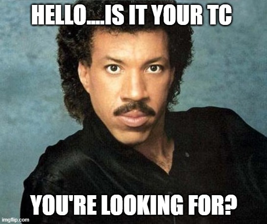 Lionel Richie Hello | HELLO....IS IT YOUR TC; YOU'RE LOOKING FOR? | image tagged in lionel richie hello | made w/ Imgflip meme maker