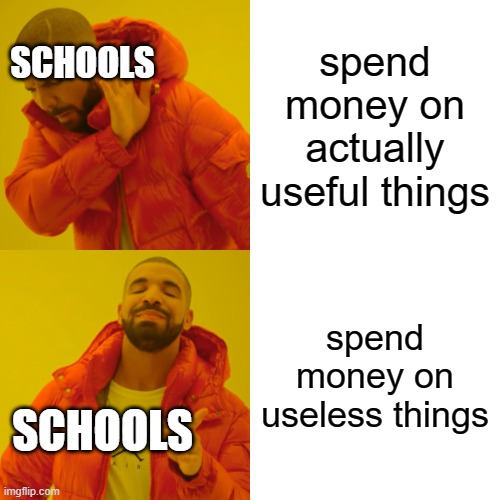 Drake Hotline Bling Meme | SCHOOLS; spend money on actually useful things; spend money on useless things; SCHOOLS | image tagged in memes,drake hotline bling | made w/ Imgflip meme maker