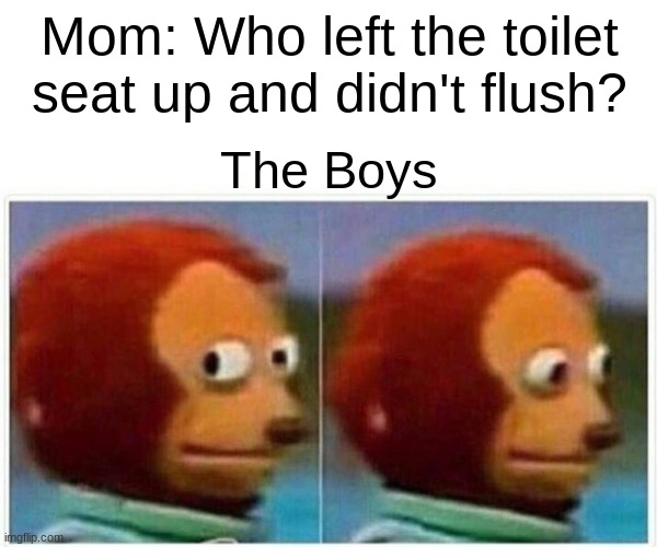 Accurate | Mom: Who left the toilet seat up and didn't flush? The Boys | image tagged in memes,monkey puppet,funny | made w/ Imgflip meme maker