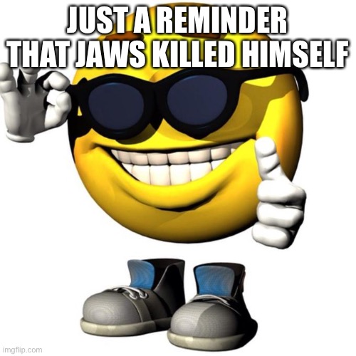 Happy emoji meme | JUST A REMINDER THAT JAWS KILLED HIMSELF | image tagged in happy emoji meme | made w/ Imgflip meme maker