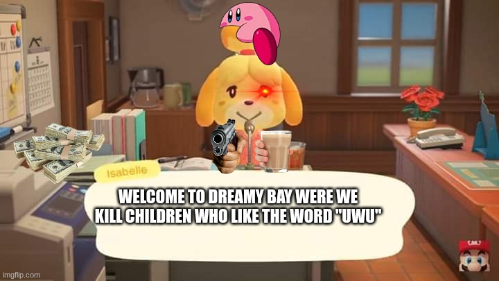 Isabelle Animal Crossing Announcement | WELCOME TO DREAMY BAY WERE WE KILL CHILDREN WHO LIKE THE WORD "UWU" | image tagged in isabelle animal crossing announcement | made w/ Imgflip meme maker