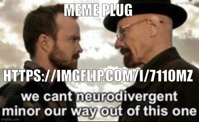 we cant neurodivergent minor our way out of this one | MEME PLUG; HTTPS://IMGFLIP.COM/I/7110MZ | image tagged in we cant neurodivergent minor our way out of this one | made w/ Imgflip meme maker