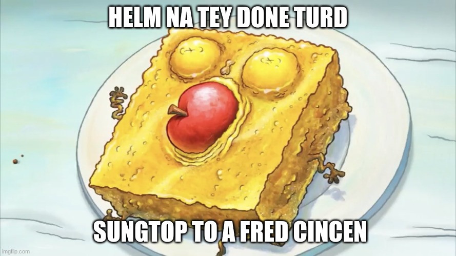 title | HELM NA TEY DONE TURD; SUNGTOP TO A FRED CINCEN | image tagged in spunch bob | made w/ Imgflip meme maker