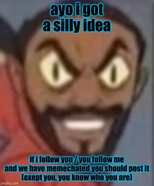 goofy ass | ayo i got a silly idea; if i follow you / you follow me and we have memechated you should post it
(except you, you know who you are) | image tagged in goofy ass | made w/ Imgflip meme maker