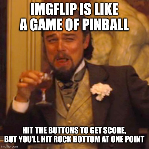 Laughing Leo Meme | IMGFLIP IS LIKE A GAME OF PINBALL HIT THE BUTTONS TO GET SCORE, BUT YOU’LL HIT ROCK BOTTOM AT ONE POINT | image tagged in memes,laughing leo | made w/ Imgflip meme maker