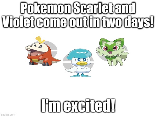 Pokemon Scarlet and Violet come out in two days! | Pokemon Scarlet and Violet come out in two days! I'm excited! | image tagged in pokemon scarlet and violet,excited,pokemon | made w/ Imgflip meme maker