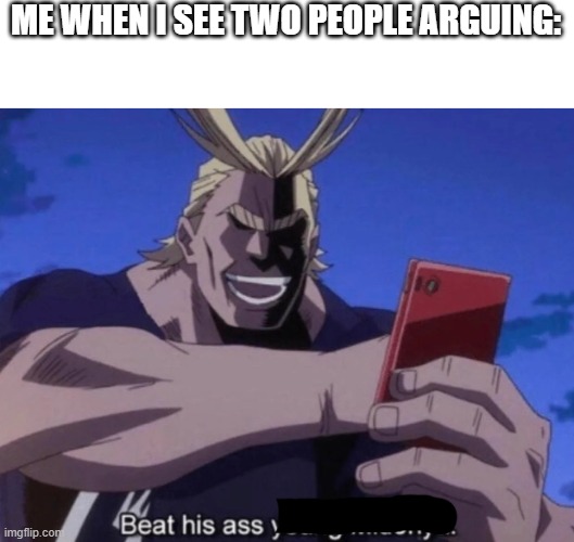 So true #7 | ME WHEN I SEE TWO PEOPLE ARGUING: | image tagged in all might beat his ass young midoriya | made w/ Imgflip meme maker