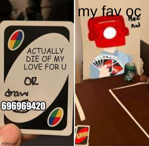 UNO Draw 25 Cards Meme | my fav oc; ACTUALLY DIE OF MY LOVE FOR U; 696969420 | image tagged in memes,uno draw 25 cards | made w/ Imgflip meme maker