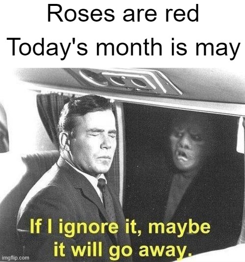 i know its not may. it was just for a rhyme | Roses are red; Today's month is may | image tagged in ignore it go away | made w/ Imgflip meme maker