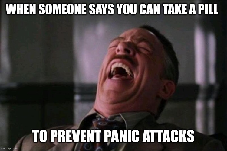 rofl | WHEN SOMEONE SAYS YOU CAN TAKE A PILL; TO PREVENT PANIC ATTACKS | image tagged in rofl | made w/ Imgflip meme maker